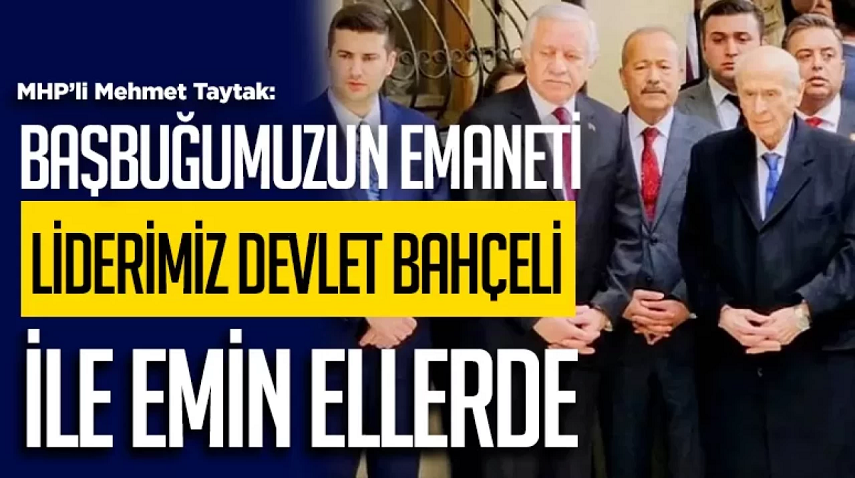 MHP'li Taytak Başbuğumuzun emaneti liderimiz Devlet Bahçeli ile emin ellerde
