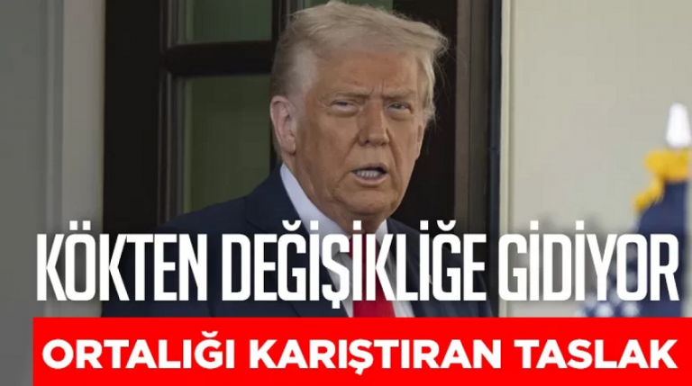Ortalığı karıştıran taslak Trump kökten değişikliğe gidiyor